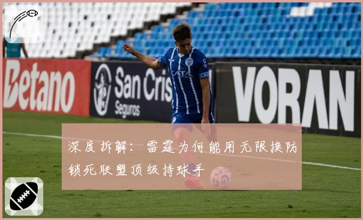 深度拆解:雷霆为何能用无限换防锁死联盟顶级持球手