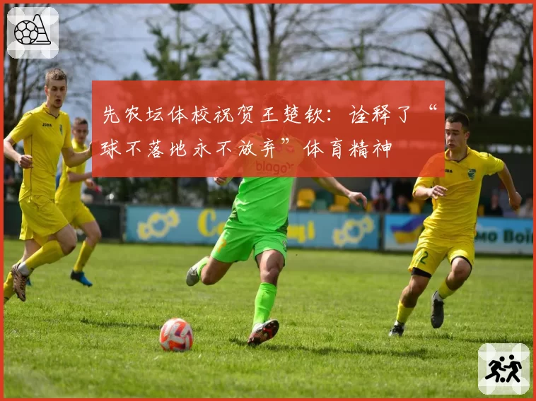 先农坛体校祝贺王楚钦:诠释了“球不落地永不放弃”体育精神