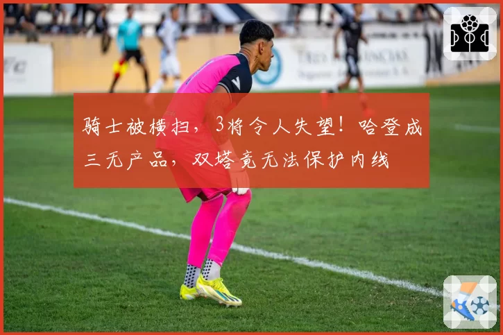 骑士被横扫，3将令人失望！哈登成三无产品，双塔竟无法保护内线