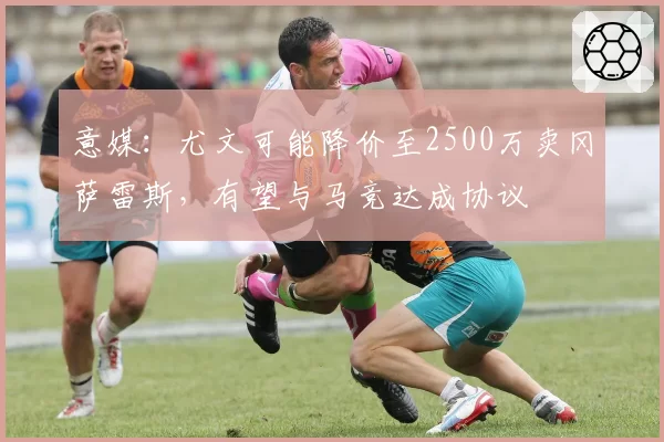 意媒:尤文可能降价至2500万卖冈萨雷斯,有望与马竞达成协议