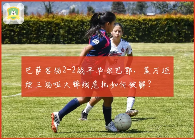 巴萨客场2-2战平毕尔巴鄂,莱万连续三场哑火锋线危机如何破解?
