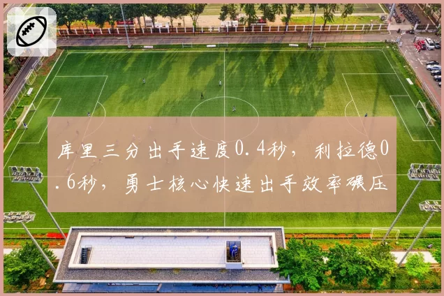 库里三分出手速度0.4秒,利拉德0.6秒,勇士核心快速出手效率碾压开拓者