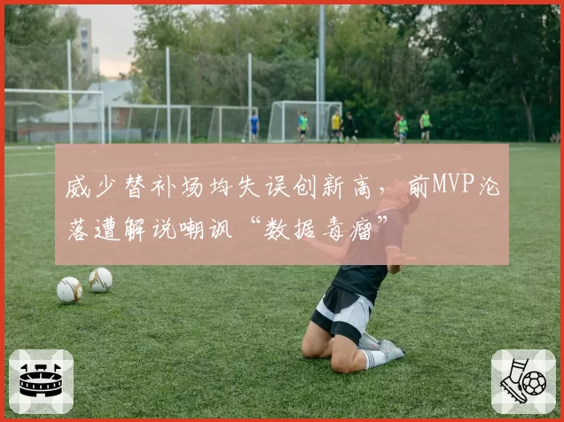威少替补场均失误创新高,前MVP沦落遭解说嘲讽“数据毒瘤”