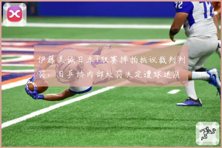 伊藤美诚日本T联赛摔拍抗议裁判判罚，日乒协内部处罚决定遭球迷质疑