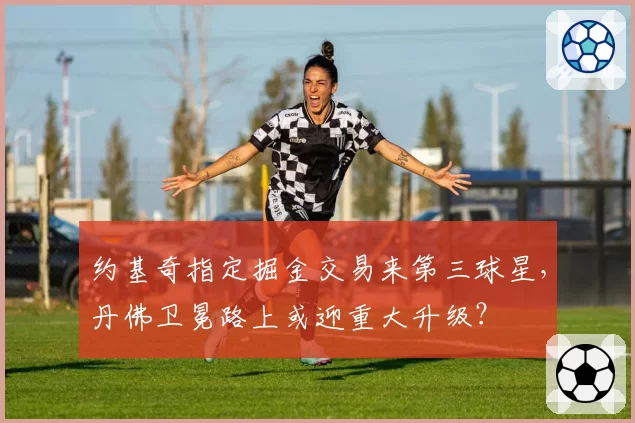 约基奇指定掘金交易来第三球星,丹佛卫冕路上或迎重大升级?