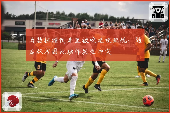 马瑟林撞倒库里被吹进攻犯规,随后双方因此动作发生冲突