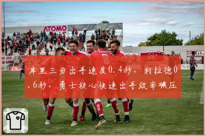 库里三分出手速度0.4秒,利拉德0.6秒,勇士核心快速出手效率碾压开拓者