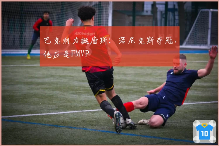 巴克利力挺唐斯：若尼克斯夺冠，他应是FMVP