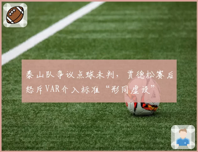 泰山队争议点球未判,贾德松赛后怒斥VAR介入标准“形同虚设”