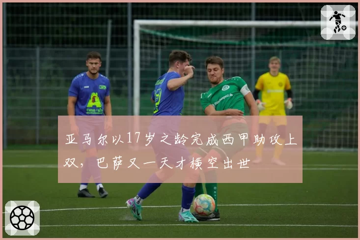 亚马尔以17岁之龄完成西甲助攻上双，巴萨又一天才横空出世