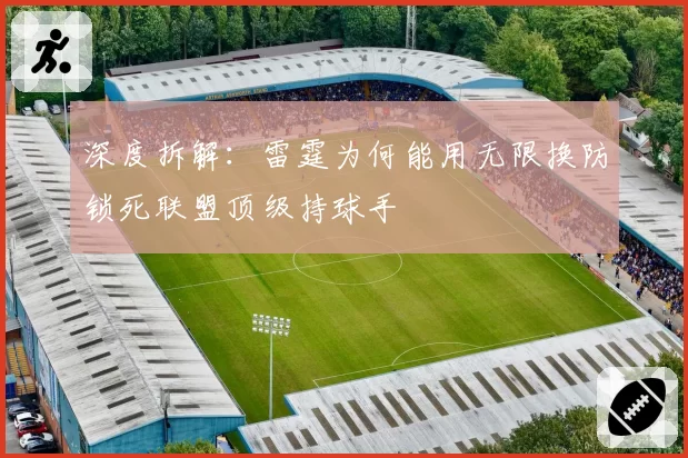 深度拆解:雷霆为何能用无限换防锁死联盟顶级持球手