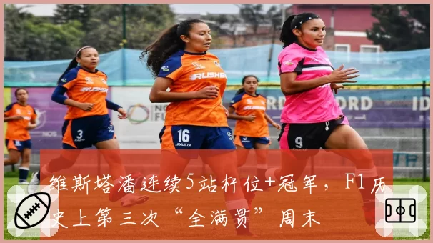 维斯塔潘连续5站杆位+冠军,F1历史上第三次“全满贯”周末