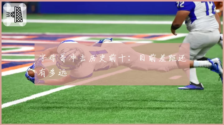 字母哥冲击历史前十：目前差距还有多远