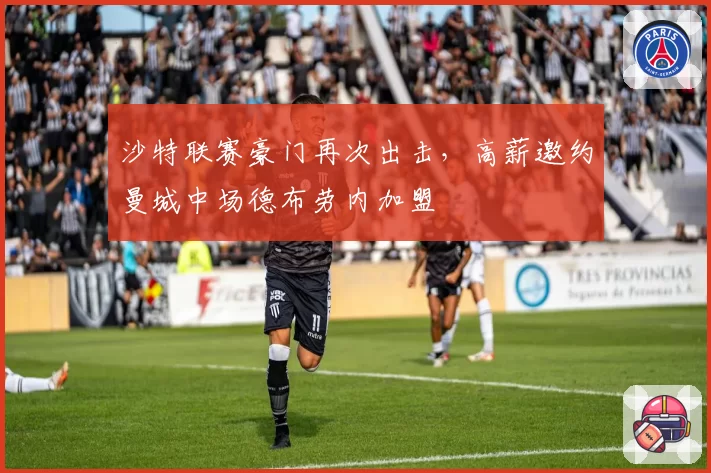 沙特联赛豪门再次出击,高薪邀约曼城中场德布劳内加盟