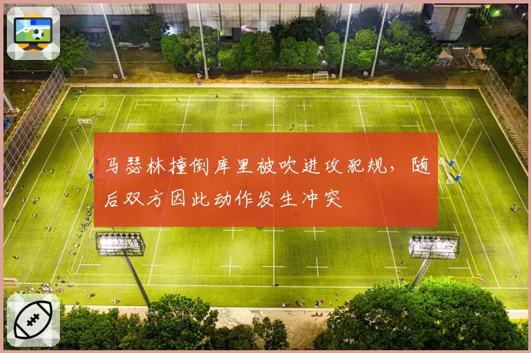 马瑟林撞倒库里被吹进攻犯规,随后双方因此动作发生冲突